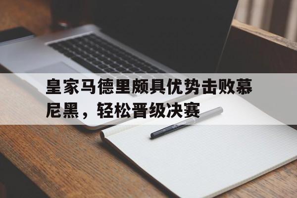 关于皇家马德里颇具优势击败慕尼黑，轻松晋级决赛的信息