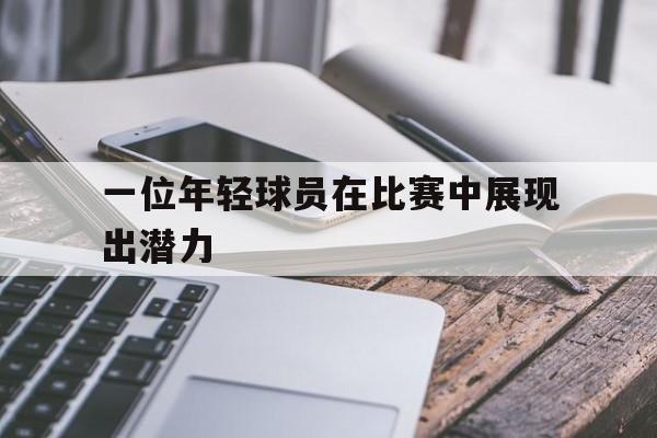 一位年轻球员在比赛中展现出潜力