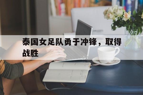 泰国女足队勇于冲锋,取得战胜