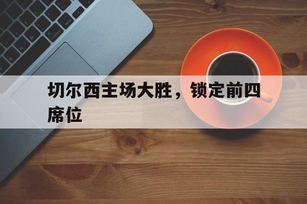 包含切尔西主场大胜,锁定前四席位的词条