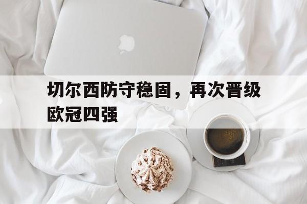 切尔西防守稳固，再次晋级欧冠四强