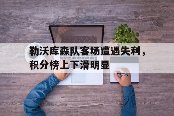 勒沃库森队客场遭遇失利，积分榜上下滑明显的简单介绍