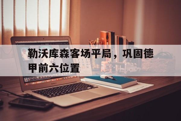 包含勒沃库森客场平局，巩固德甲前六位置的词条