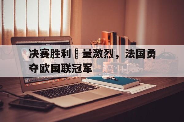 决赛胜利較量激烈，法国勇夺欧国联冠军