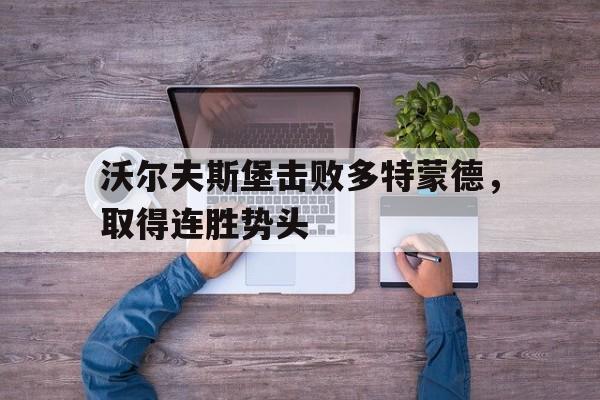 沃尔夫斯堡击败多特蒙德，取得连胜势头的简单介绍
