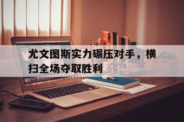 包含尤文图斯实力碾压对手，横扫全场夺取胜利的词条