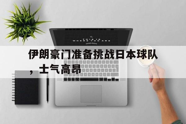 伊朗豪门准备挑战日本球队，士气高昂的简单介绍