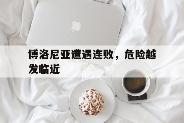 博洛尼亚遭遇连败，危险越发临近的简单介绍